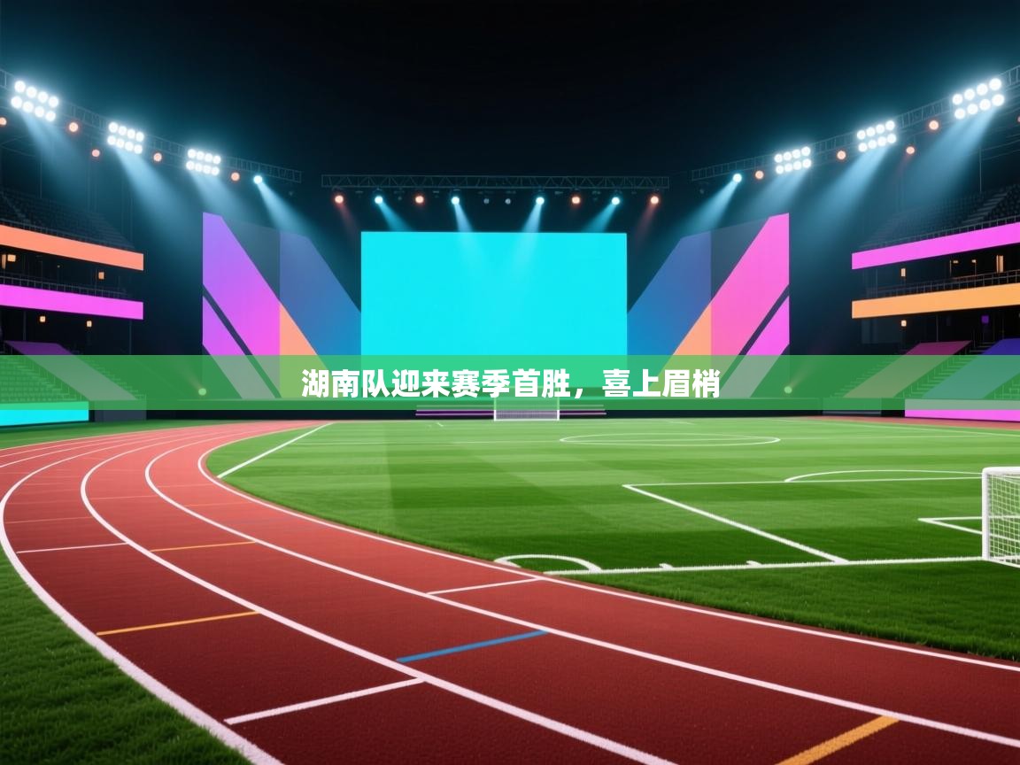 湖南队迎来赛季首胜,喜上眉梢 第1张