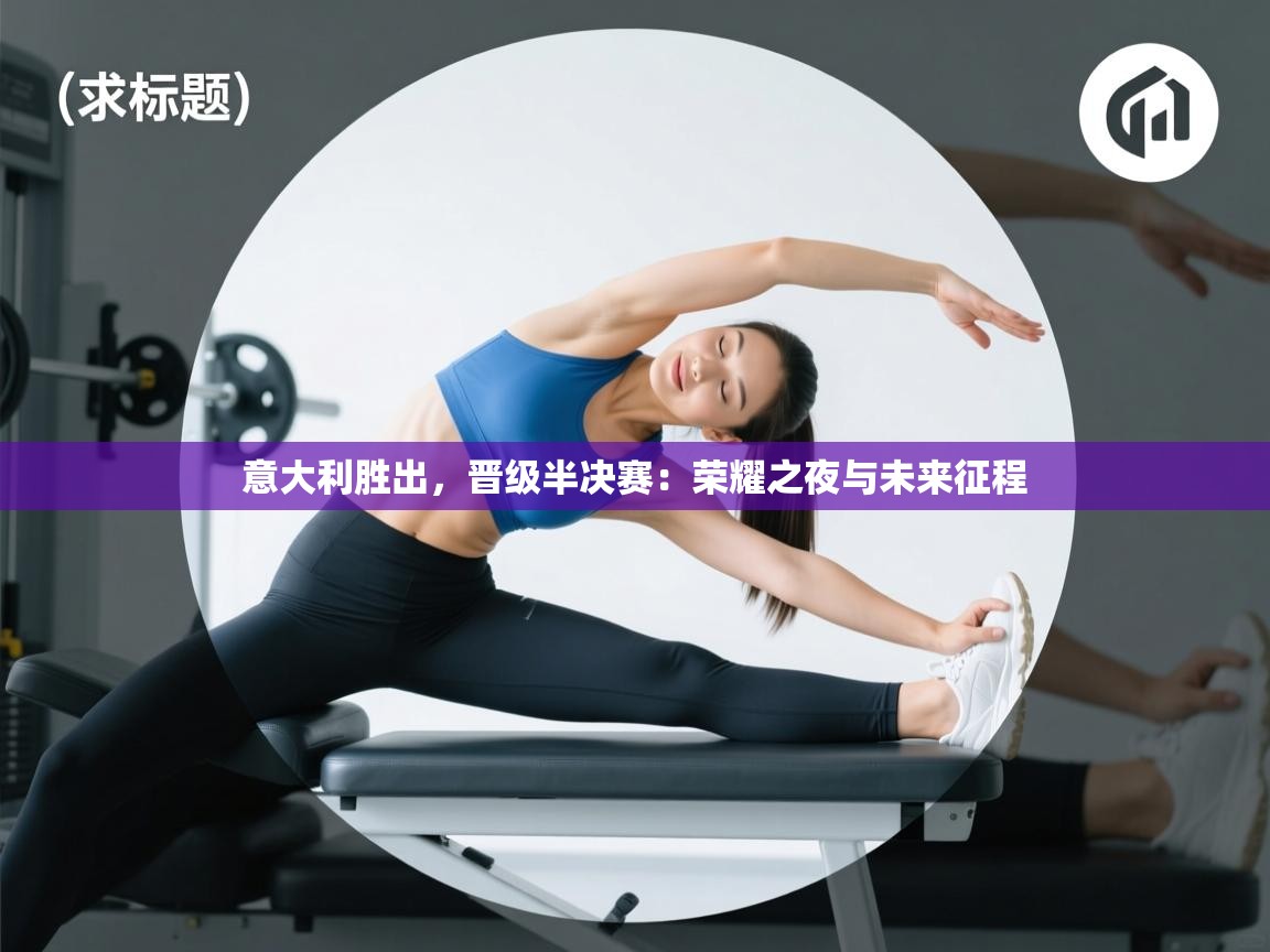 意大利胜出，晋级半决赛：荣耀之夜与未来征程  第1张